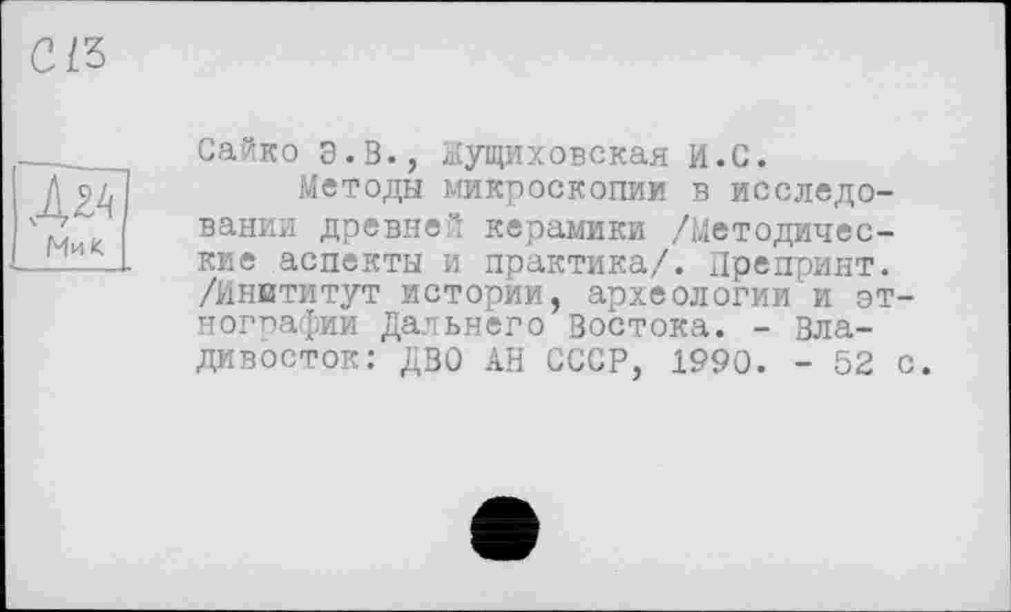 ﻿
Сайко Э.В., Жущиховская И.С.
Методы микроскопии в исследовании древней керамики /Методические аспекты и практика/. Препринт. /Институт истории, археологии и этнографии Дальнего Востока. - Владивосток: ДВО АН СССР, 1990. - 52 с.